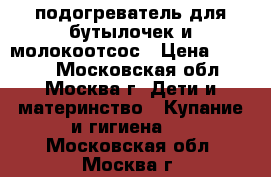 подогреватель для бутылочек и молокоотсос › Цена ­ 1 500 - Московская обл., Москва г. Дети и материнство » Купание и гигиена   . Московская обл.,Москва г.